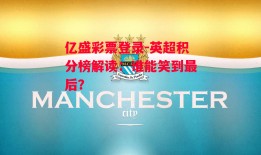 亿盛彩票登录-英超积分榜解读：谁能笑到最后？