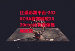 亿盛彩票平台-2020CBA联赛回放2020cba比赛录像视频回放