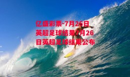 亿盛彩票-7月26日英超足球结果7月26日英超足球结果公布