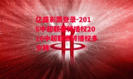 亿盛彩票登录-2016中超联赛转播权2016中超联赛转播权多少钱